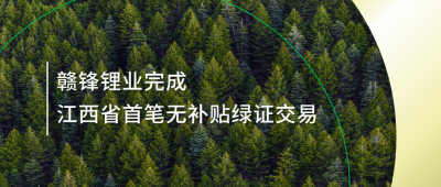 提升綠電占比，贛鋒鋰業(yè)完成江西省內(nèi)首筆無補貼綠證交易